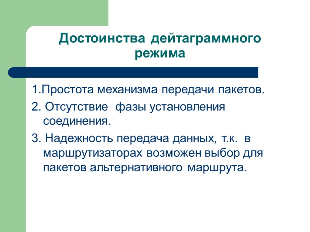 Достоинства дейтаграммного режима 1.Простота механизма передачи пакетов. 2. Отсутствие фазы установления соединения. 3. Надежность